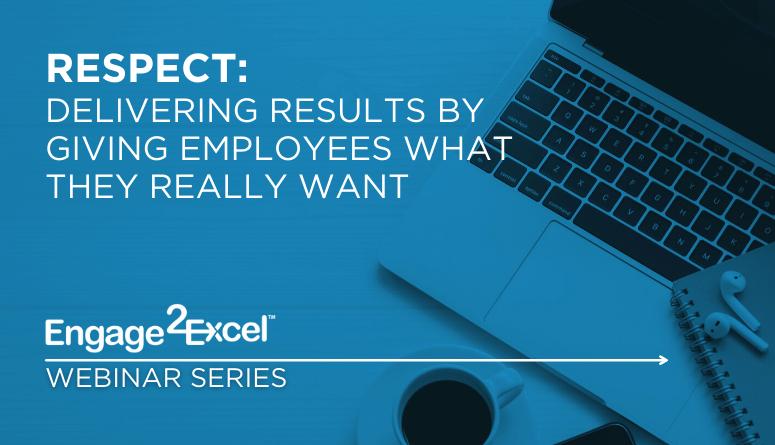 Webinar: RESPECT: Delivering Results by Giving Employees What They Really Want.